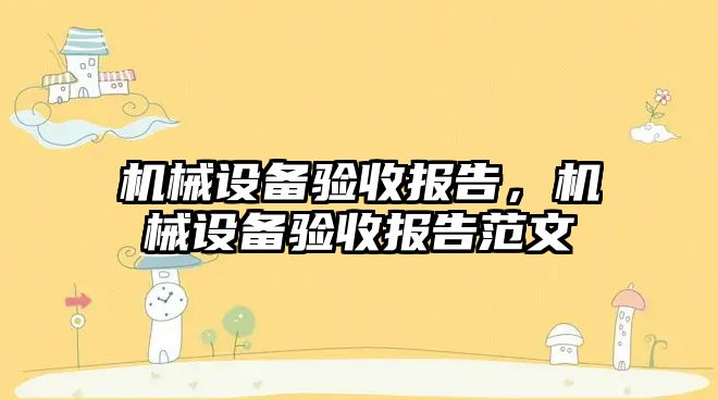 機(jī)械設(shè)備驗(yàn)收報告，機(jī)械設(shè)備驗(yàn)收報告范文
