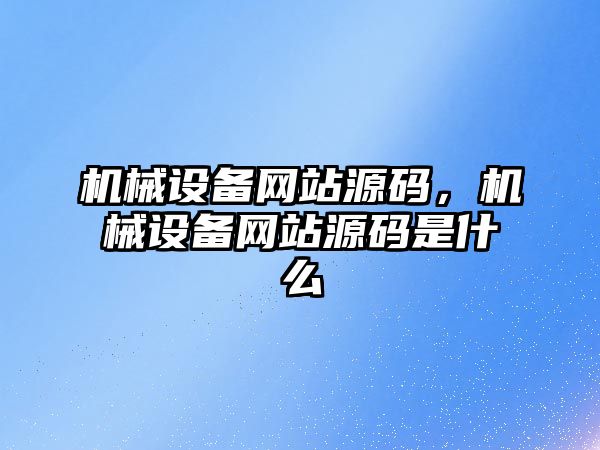 機(jī)械設(shè)備網(wǎng)站源碼，機(jī)械設(shè)備網(wǎng)站源碼是什么