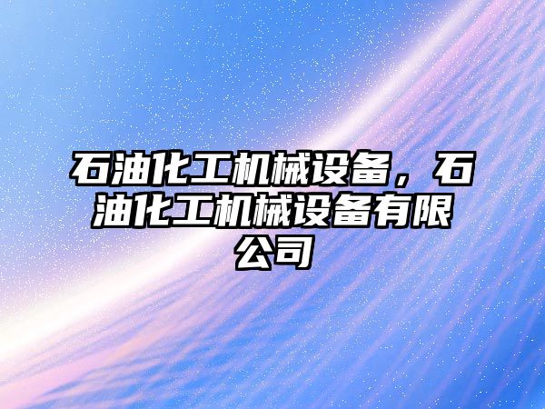 石油化工機(jī)械設(shè)備，石油化工機(jī)械設(shè)備有限公司
