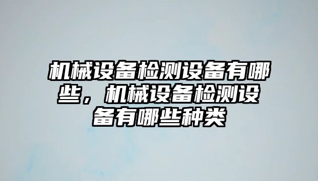 機(jī)械設(shè)備檢測設(shè)備有哪些，機(jī)械設(shè)備檢測設(shè)備有哪些種類