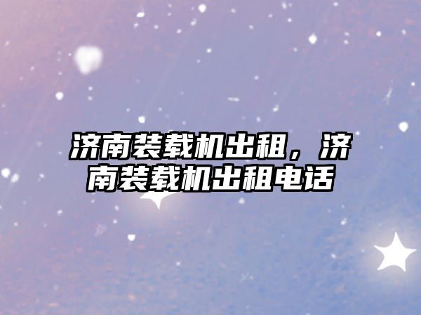 濟(jì)南裝載機(jī)出租，濟(jì)南裝載機(jī)出租電話