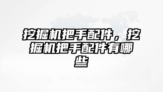 挖掘機(jī)把手配件，挖掘機(jī)把手配件有哪些