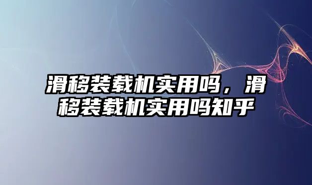 滑移裝載機(jī)實(shí)用嗎，滑移裝載機(jī)實(shí)用嗎知乎