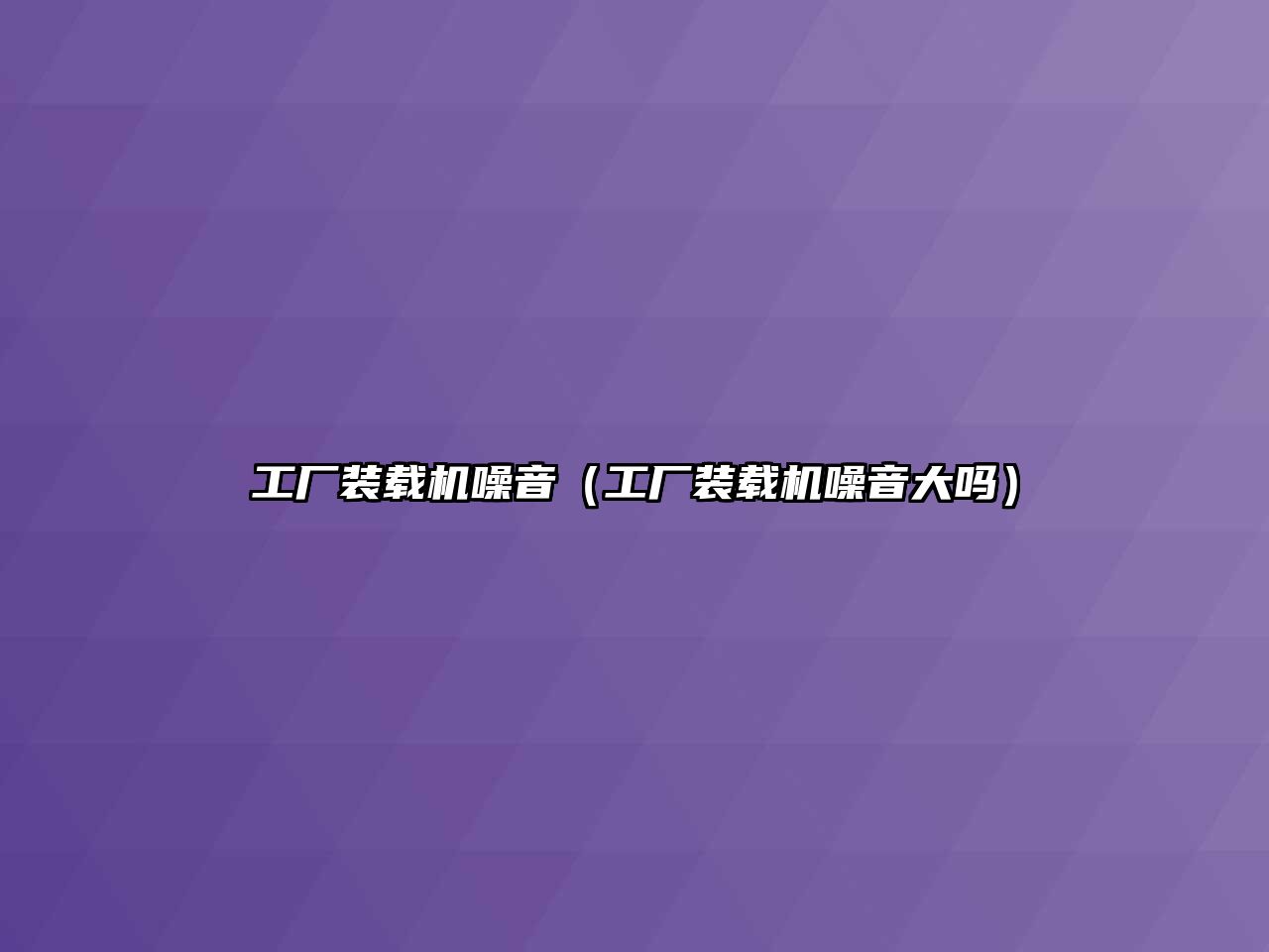 工廠裝載機噪音（工廠裝載機噪音大嗎）