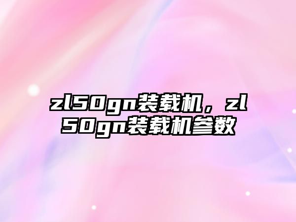 zl50gn裝載機(jī)，zl50gn裝載機(jī)參數(shù)