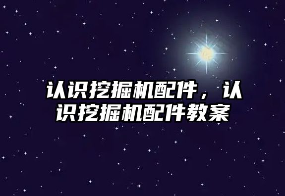認(rèn)識(shí)挖掘機(jī)配件，認(rèn)識(shí)挖掘機(jī)配件教案
