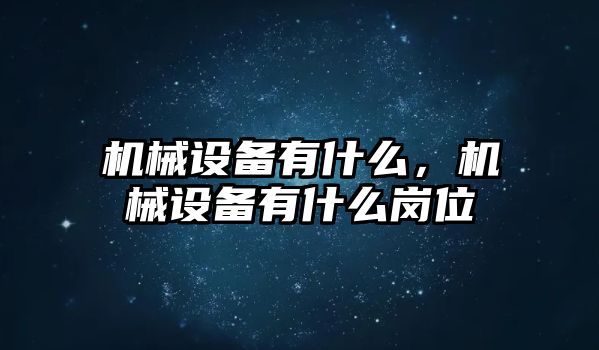 機械設(shè)備有什么，機械設(shè)備有什么崗位