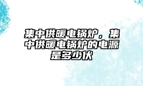 集中供暖電鍋爐，集中供暖電鍋爐的電源是多少伏