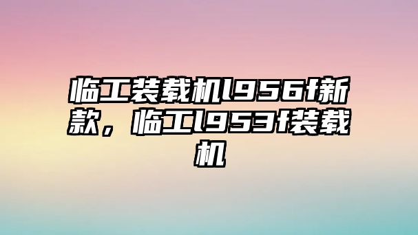 臨工裝載機(jī)l956f新款，臨工l953f裝載機(jī)
