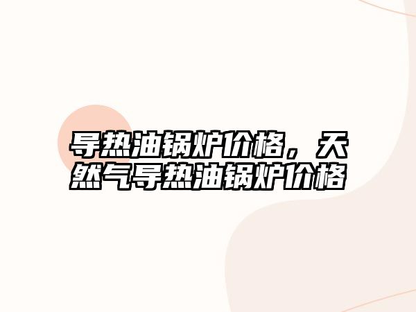 導(dǎo)熱油鍋爐價格，天然氣導(dǎo)熱油鍋爐價格