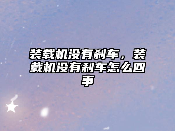 裝載機(jī)沒有剎車，裝載機(jī)沒有剎車怎么回事