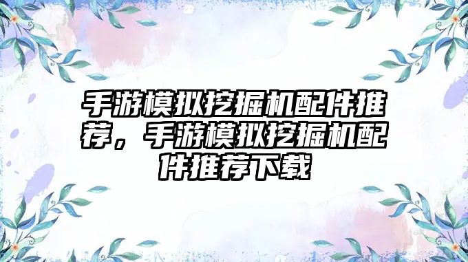 手游模擬挖掘機配件推薦，手游模擬挖掘機配件推薦下載