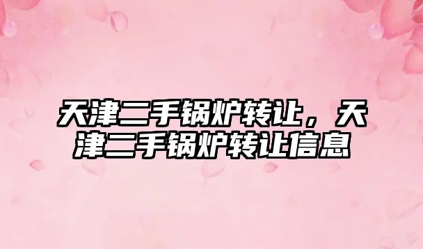 天津二手鍋爐轉(zhuǎn)讓，天津二手鍋爐轉(zhuǎn)讓信息