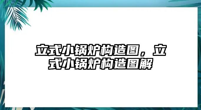 立式小鍋爐構造圖，立式小鍋爐構造圖解