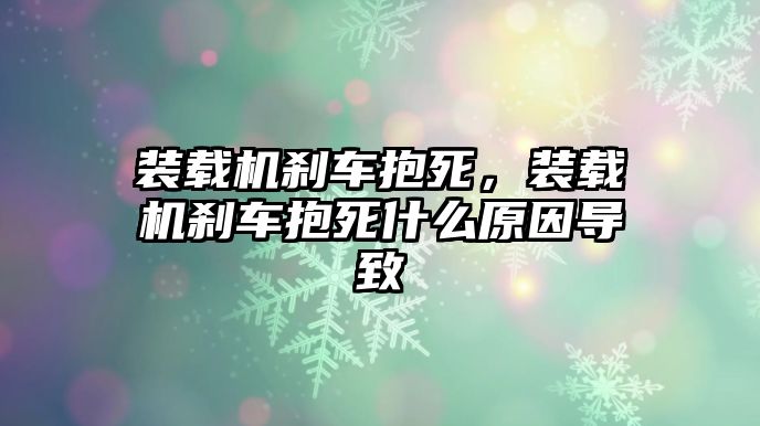 裝載機(jī)剎車(chē)抱死，裝載機(jī)剎車(chē)抱死什么原因?qū)е?/>	
								</i>
								<p class=