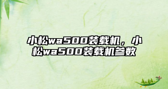 小松wa500裝載機，小松wa500裝載機參數(shù)