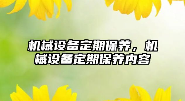 機械設(shè)備定期保養(yǎng)，機械設(shè)備定期保養(yǎng)內(nèi)容