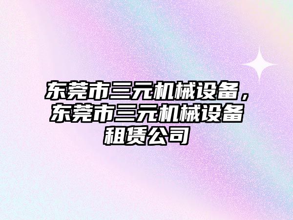 東莞市三元機械設(shè)備，東莞市三元機械設(shè)備租賃公司
