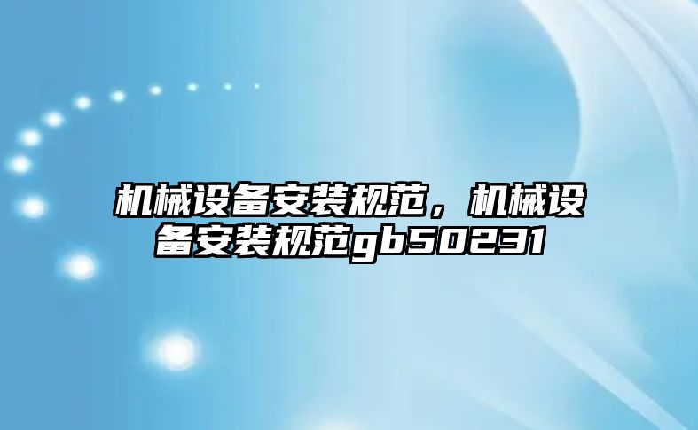 機(jī)械設(shè)備安裝規(guī)范，機(jī)械設(shè)備安裝規(guī)范gb50231