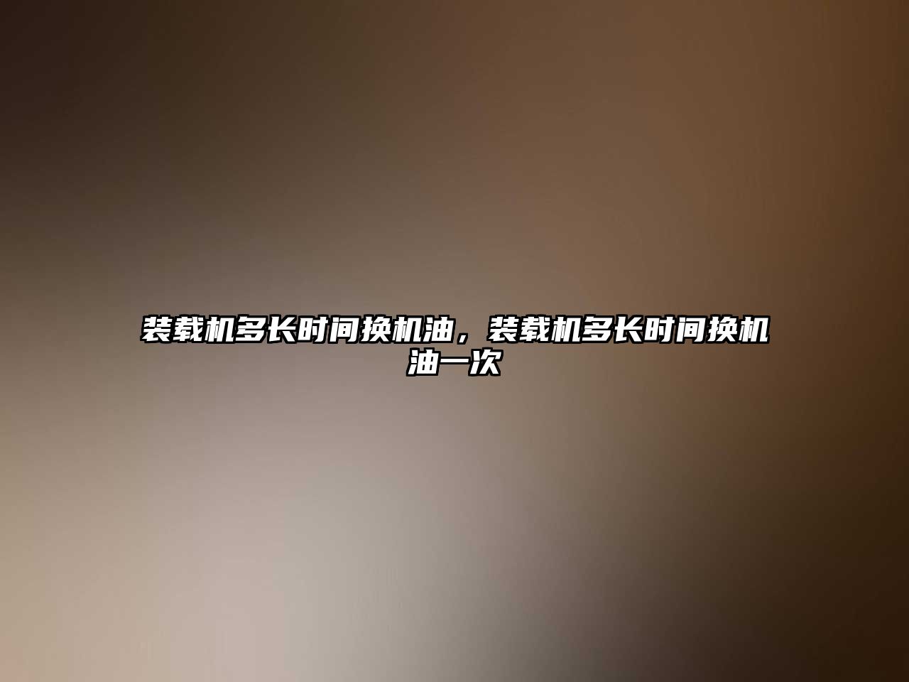 裝載機(jī)多長時間換機(jī)油，裝載機(jī)多長時間換機(jī)油一次