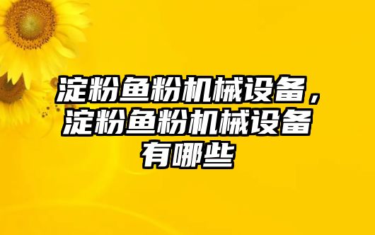 淀粉魚粉機(jī)械設(shè)備，淀粉魚粉機(jī)械設(shè)備有哪些