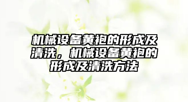 機械設(shè)備黃袍的形成及清洗，機械設(shè)備黃袍的形成及清洗方法