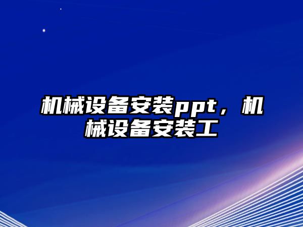 機(jī)械設(shè)備安裝ppt，機(jī)械設(shè)備安裝工