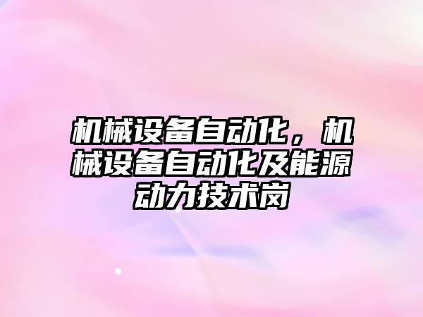 機(jī)械設(shè)備自動(dòng)化，機(jī)械設(shè)備自動(dòng)化及能源動(dòng)力技術(shù)崗