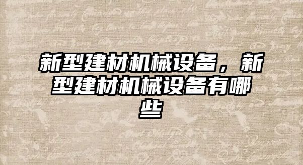新型建材機(jī)械設(shè)備，新型建材機(jī)械設(shè)備有哪些
