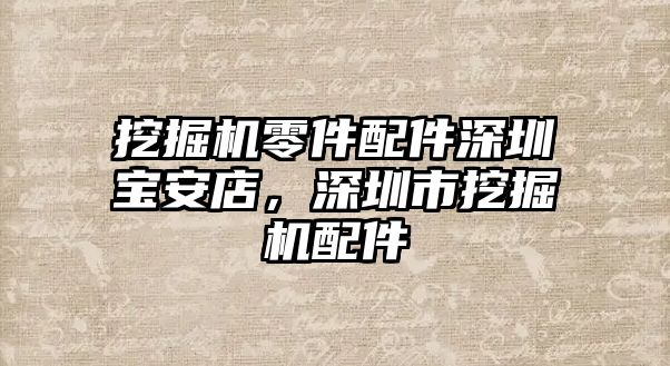 挖掘機(jī)零件配件深圳寶安店，深圳市挖掘機(jī)配件