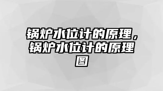 鍋爐水位計(jì)的原理，鍋爐水位計(jì)的原理圖