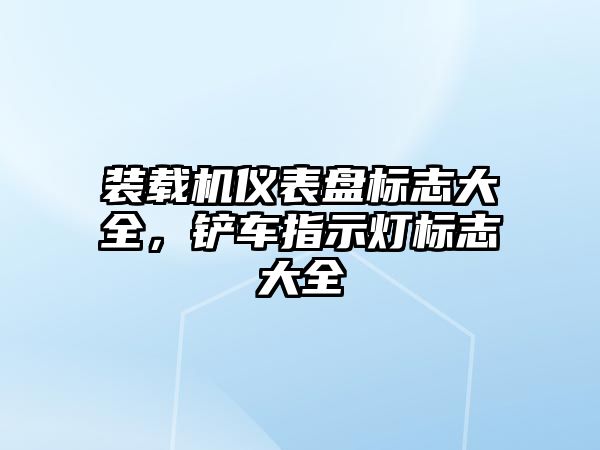裝載機(jī)儀表盤(pán)標(biāo)志大全，鏟車(chē)指示燈標(biāo)志大全