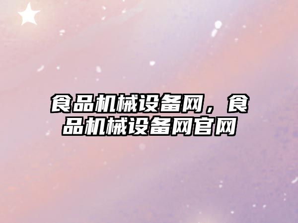 食品機(jī)械設(shè)備網(wǎng)，食品機(jī)械設(shè)備網(wǎng)官網(wǎng)