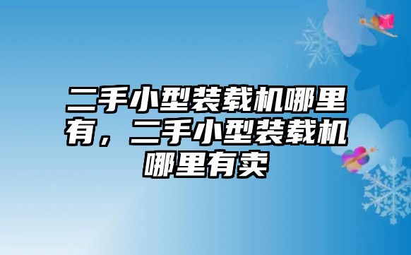 二手小型裝載機哪里有，二手小型裝載機哪里有賣