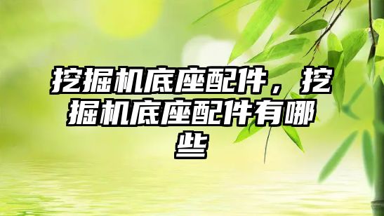 挖掘機(jī)底座配件，挖掘機(jī)底座配件有哪些