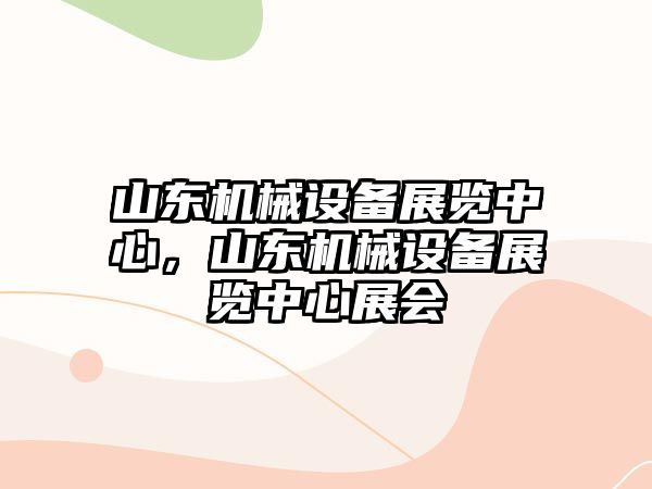 山東機械設備展覽中心，山東機械設備展覽中心展會
