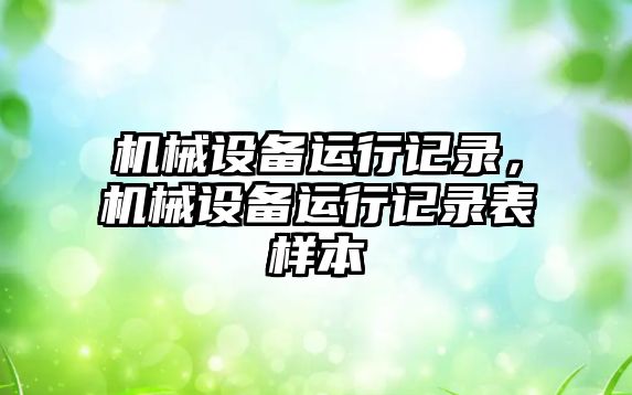 機(jī)械設(shè)備運(yùn)行記錄，機(jī)械設(shè)備運(yùn)行記錄表樣本