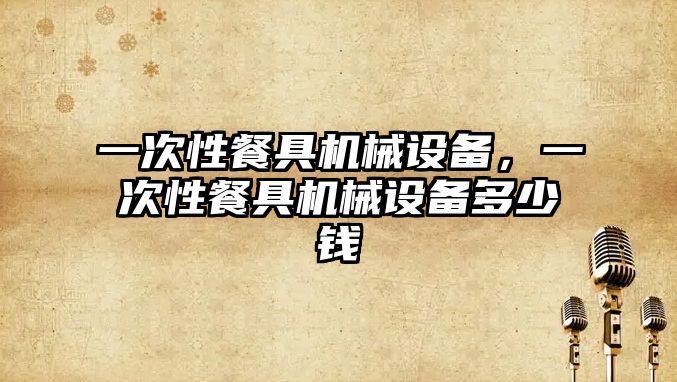 一次性餐具機械設備，一次性餐具機械設備多少錢