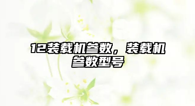 12裝載機參數(shù)，裝載機參數(shù)型號