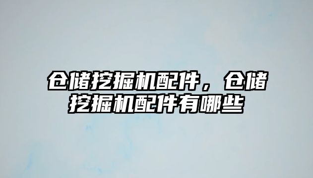 倉(cāng)儲(chǔ)挖掘機(jī)配件，倉(cāng)儲(chǔ)挖掘機(jī)配件有哪些