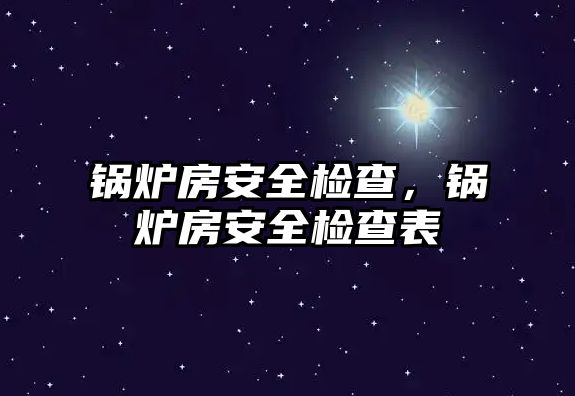 鍋爐房安全檢查，鍋爐房安全檢查表