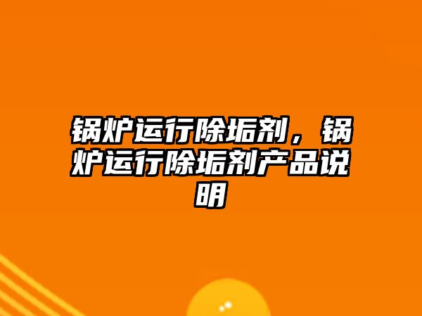 鍋爐運行除垢劑，鍋爐運行除垢劑產(chǎn)品說明
