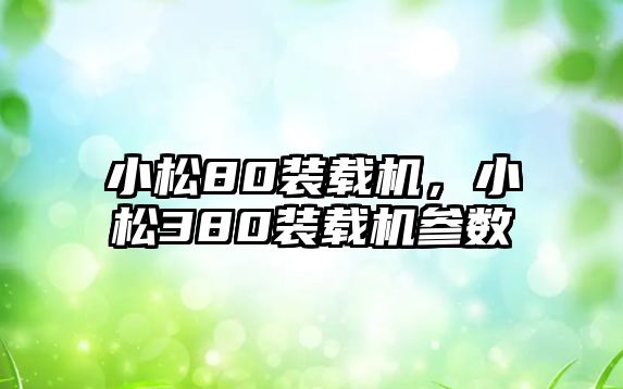 小松80裝載機(jī)，小松380裝載機(jī)參數(shù)