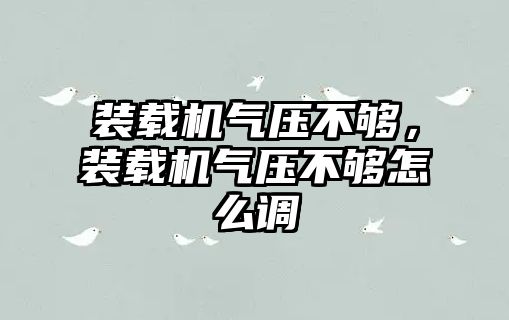 裝載機氣壓不夠，裝載機氣壓不夠怎么調(diào)
