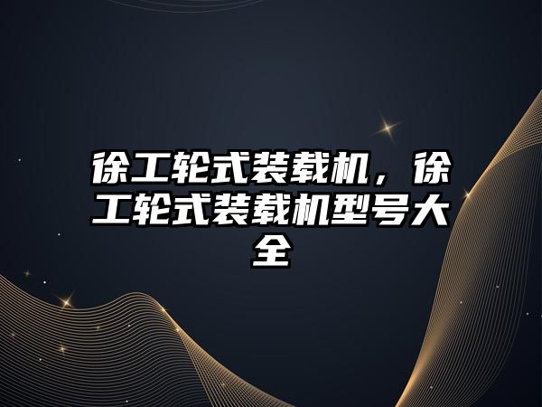 徐工輪式裝載機(jī)，徐工輪式裝載機(jī)型號大全