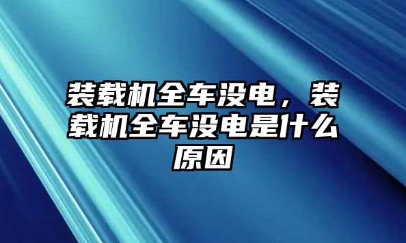 裝載機全車沒電，裝載機全車沒電是什么原因