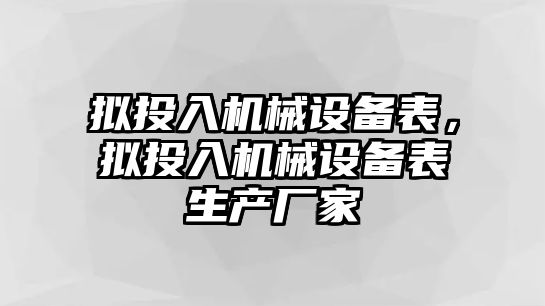 擬投入機(jī)械設(shè)備表，擬投入機(jī)械設(shè)備表生產(chǎn)廠家