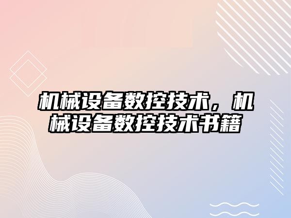 機械設(shè)備數(shù)控技術(shù)，機械設(shè)備數(shù)控技術(shù)書籍