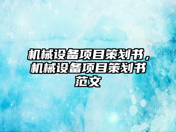 機械設備項目策劃書，機械設備項目策劃書范文