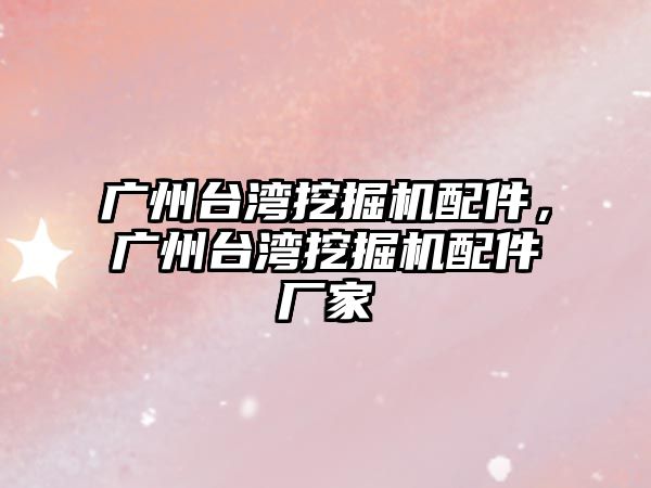 廣州臺灣挖掘機(jī)配件，廣州臺灣挖掘機(jī)配件廠家